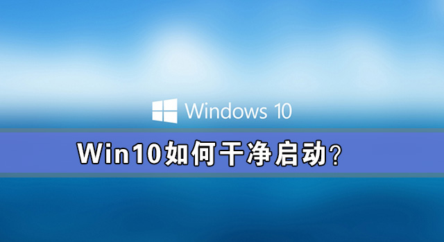 Win10怎么干净启动 Win10系统干净启动详细教程