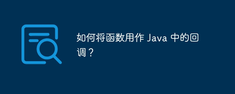 如何将函数用作 Java 中的回调?