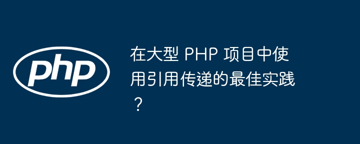 在大型 PHP 项目中使用引用传递的最佳实践?