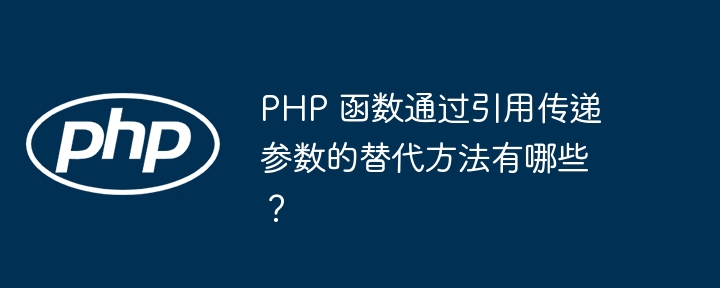 PHP 函数通过引用传递参数的替代方法有哪些?