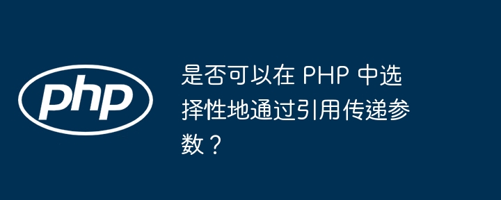 是否可以在 PHP 中选择性地通过引用传递参数?