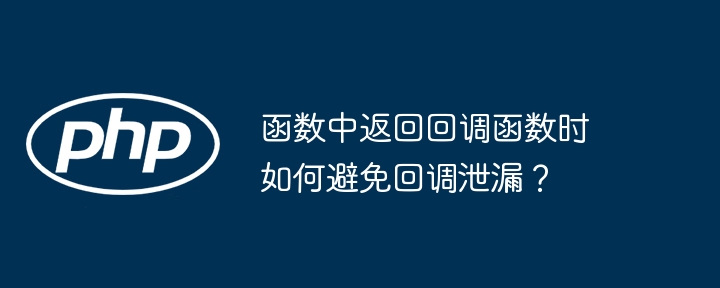 函数中返回回调函数时如何避免回调泄漏?