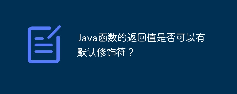 Java函数的返回值是否可以有默认修饰符?