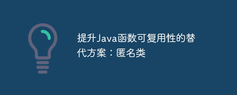 提升Java函数可复用性的替代方案:匿名类