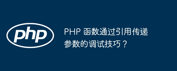 PHP 函数通过引用传递参数的调试技巧?