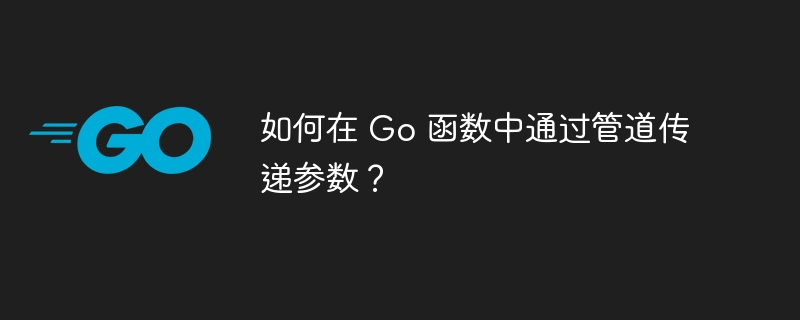 如何在 Go 函数中通过管道传递参数?