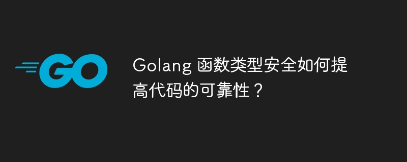 Golang 函数类型安全如何提高代码的可靠性?