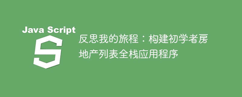 反思我的旅程:构建初学者房地产列表全栈应用程序
