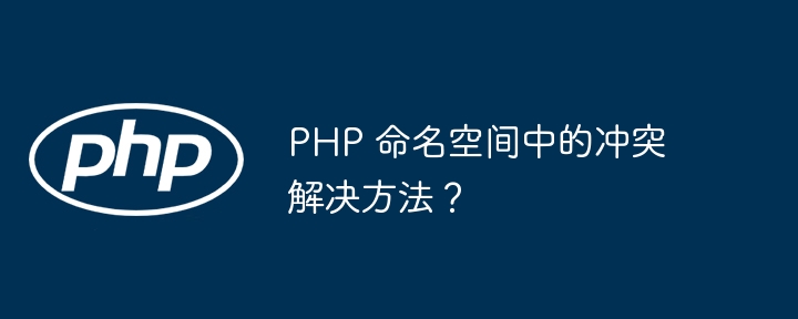 PHP 命名空间中的冲突解决方法?