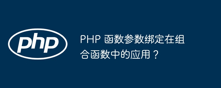PHP 函数参数绑定在组合函数中的应用?
