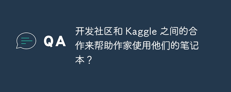 开发社区和 Kaggle 之间的合作来帮助作家使用他们的笔记本?
