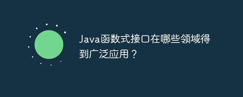 Java函数式接口在哪些领域得到广泛应用?