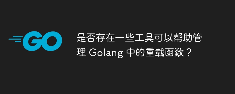 是否存在一些工具可以帮助管理 Golang 中的重载函数?