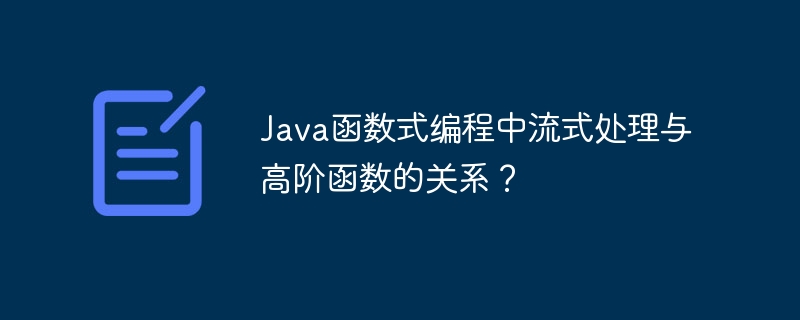 Java函数式编程中流式处理与高阶函数的关系?