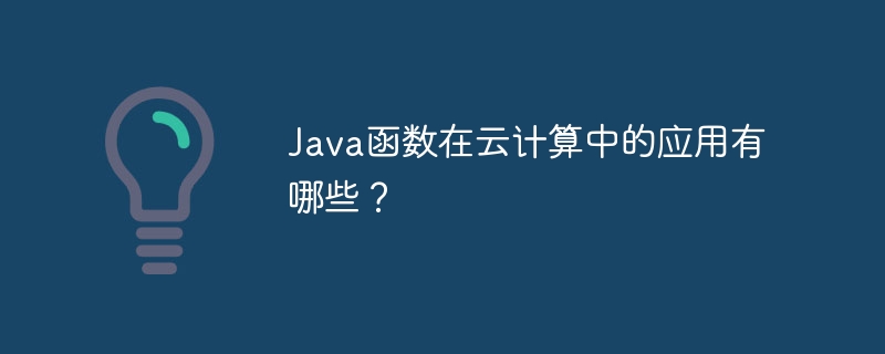Java函数在云计算中的应用有哪些?