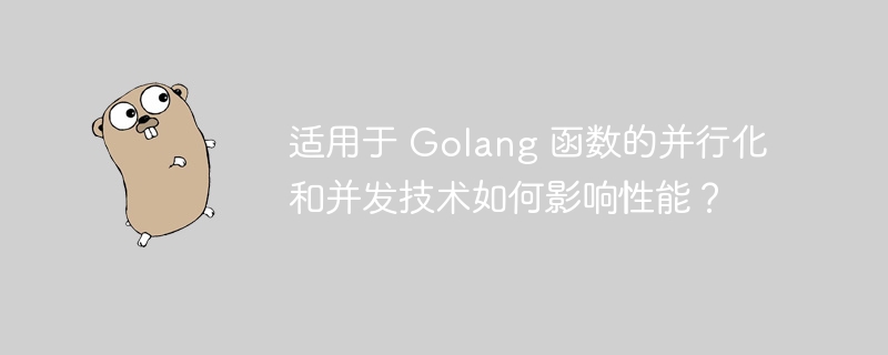 适用于 Golang 函数的并行化和并发技术如何影响性能?