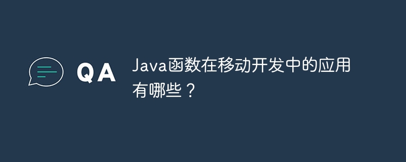 Java函数在移动开发中的应用有哪些?