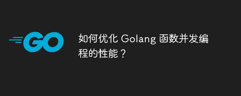 如何优化 Golang 函数并发编程的性能?