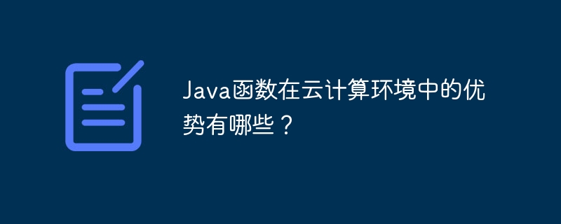 Java函数在云计算环境中的优势有哪些?