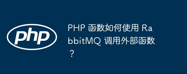PHP 函数如何使用 RabbitMQ 调用外部函数?