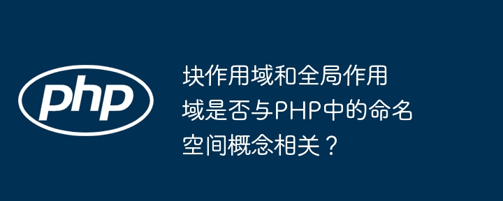块作用域和全局作用域是否与PHP中的命名空间概念相关?