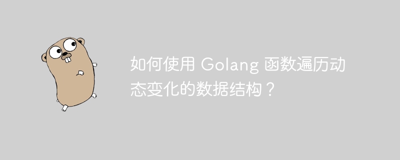 如何使用 Golang 函数遍历动态变化的数据结构?