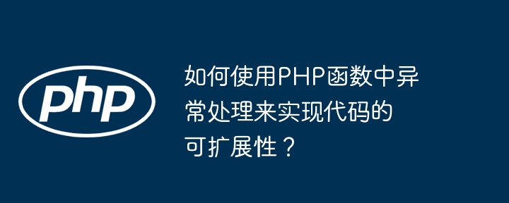 如何使用PHP函数中异常处理来实现代码的可扩展性?