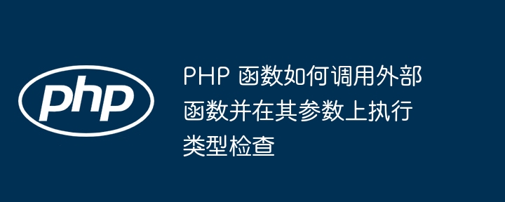 PHP 函数如何调用外部函数并在其参数上执行类型检查