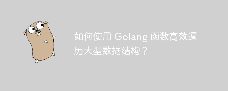 如何使用 Golang 函数高效遍历大型数据结构?
