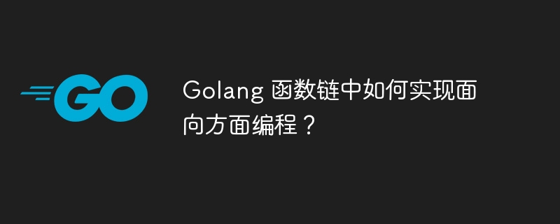 Golang 函数链中如何实现面向方面编程?