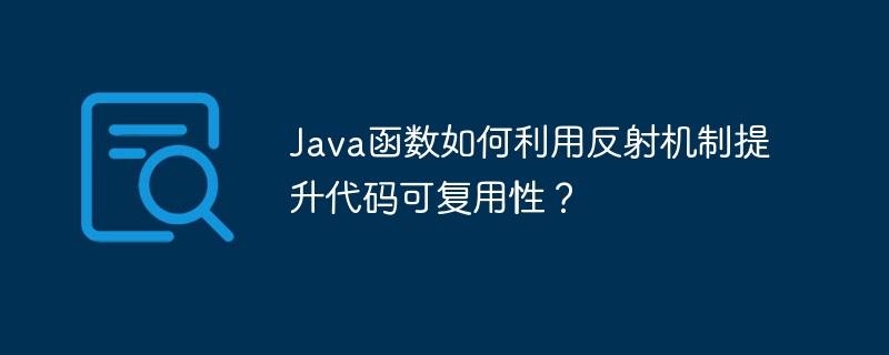 Java函数如何利用反射机制提升代码可复用性?