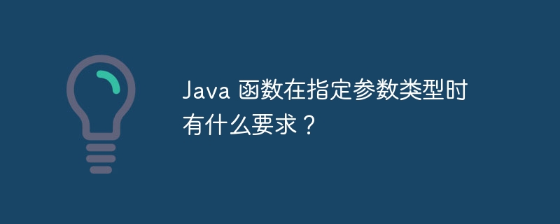 Java 函数在指定参数类型时有什么要求?