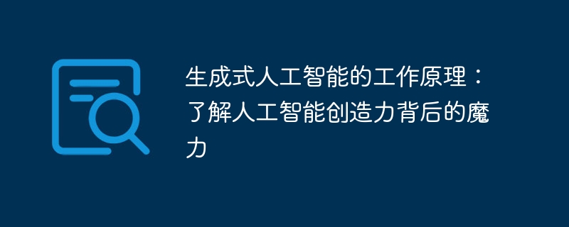 生成式人工智能的工作原理:了解人工智能创造力背后的魔力