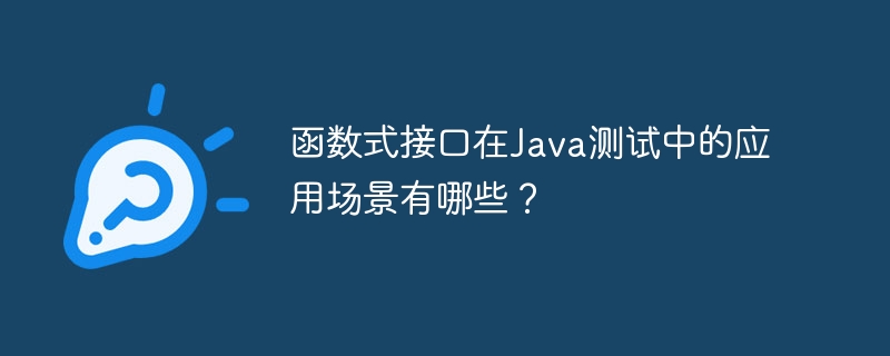 函数式接口在Java测试中的应用场景有哪些?