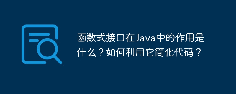 函数式接口在Java中的作用是什么?如何利用它简化代码?