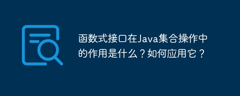 函数式接口在Java集合操作中的作用是什么?如何应用它?