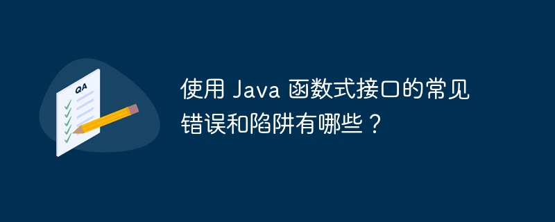 使用 Java 函数式接口的常见错误和陷阱有哪些?