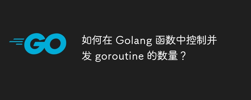 如何在 Golang 函数中控制并发 goroutine 的数量?