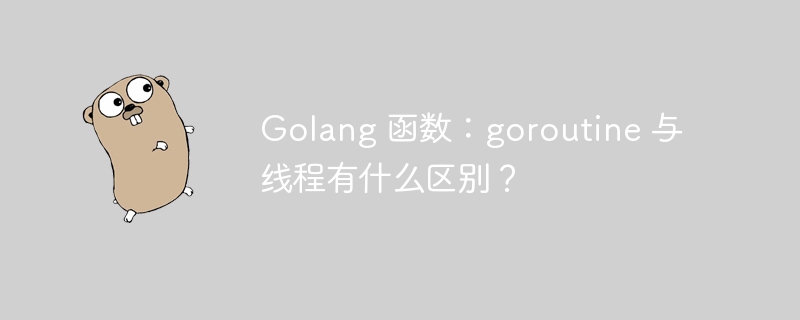 Golang 函数:goroutine 与线程有什么区别?