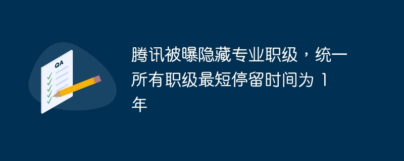 腾讯被曝隐藏专业职级,统一所有职级最短停留时间为 1 年