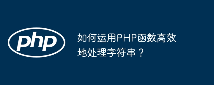 如何运用PHP函数高效地处理字符串?