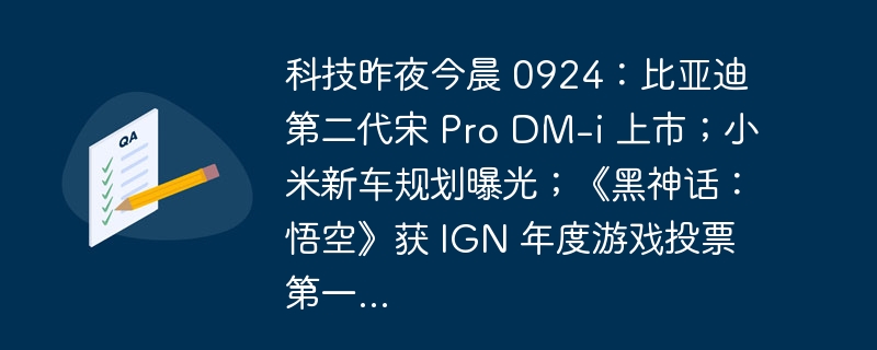 科技昨夜今晨 0924:比亚迪第二代宋 Pro DM-i 上市;小米新车规划曝光;《黑神话:悟空》获 IGN 年度游戏投票第一...