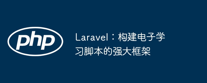 Laravel:构建电子学习脚本的强大框架
