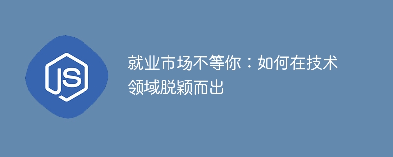 就业市场不等你:如何在技术领域脱颖而出
