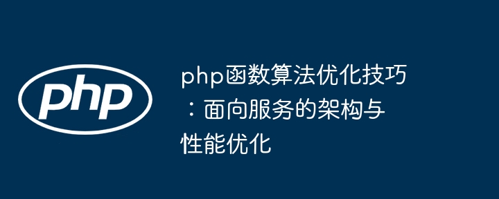 php函数算法优化技巧:面向服务的架构与性能优化
