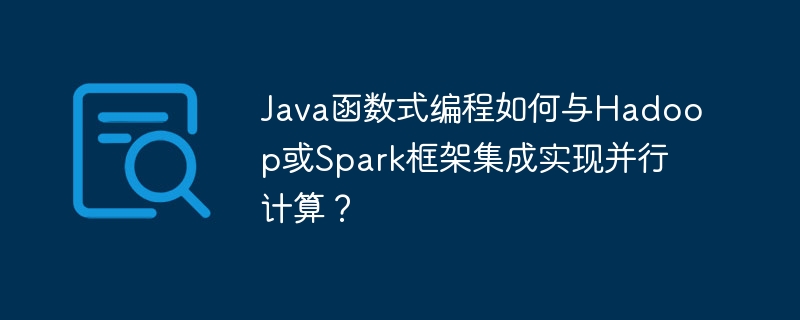 Java函数式编程如何与Hadoop或Spark框架集成实现并行计算?