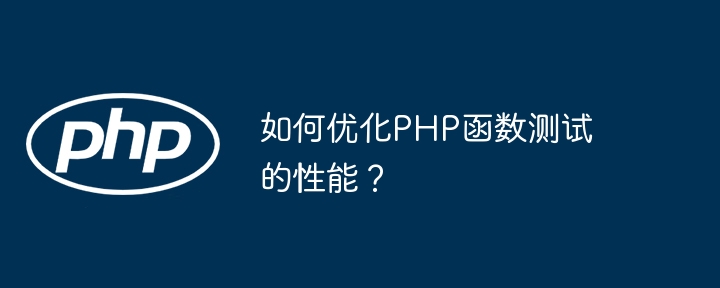 如何优化PHP函数测试的性能?
