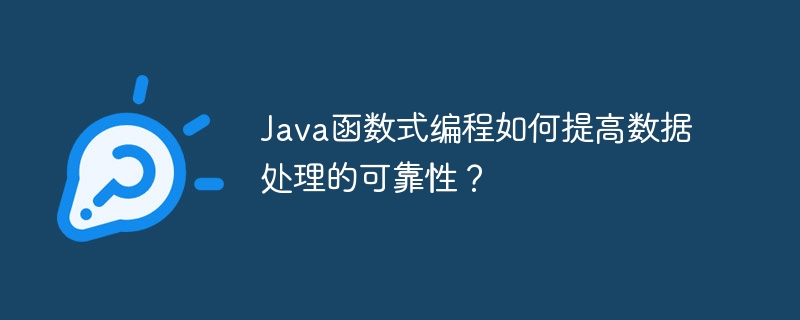 Java函数式编程如何提高数据处理的可靠性?