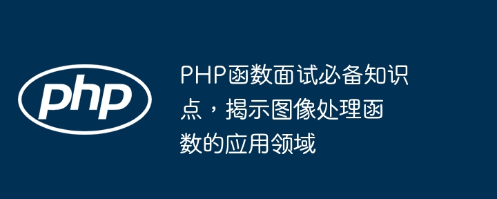 PHP函数面试必备知识点,揭示图像处理函数的应用领域