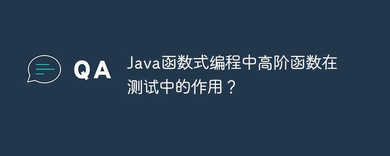 Java函数式编程中高阶函数在测试中的作用?